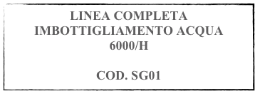 LINEA COMPLETA IMBOTTIGLIAMENTO ACQUA 
6000/H

COD. SG01