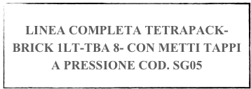 
LINEA COMPLETA TETRAPACK-BRICK 1LT-TBA 8- CON METTI TAPPI A PRESSIONE COD. SG05