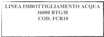 LINEA IMBOTTIGLIAMENTO ACQUA 36000 BTG/H
 COD. FCR10