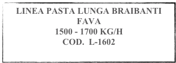 LINEA PASTA LUNGA BRAIBANTI FAVA
1500 - 1700 KG/H
COD.  L-1602