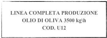 
LINEA COMPLETA PRODUZIONE OLIO DI OLIVA 3500 kg\h
COD. U12