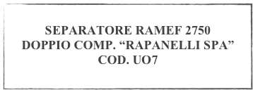 
SEPARATORE RAMEF 2750 
DOPPIO COMP. “RAPANELLI SPA”
COD. UO7