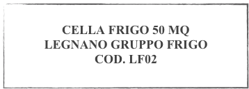  
CELLA FRIGO 50 MQ
LEGNANO GRUPPO FRIGO
COD. LF02