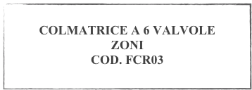 
COLMATRICE A 6 VALVOLE 
ZONI
COD. FCR03