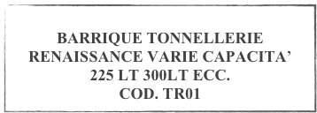 
BARRIQUE TONNELLERIE RENAISSANCE VARIE CAPACITA’
225 LT 300LT ECC.
COD. TR01