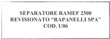 
SEPARATORE RAMEF 2500 
REVISIONATO “RAPANELLI SPA”
COD. U06