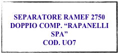 
SEPARATORE RAMEF 2750 DOPPIO COMP. “RAPANELLI SPA”
COD. UO7