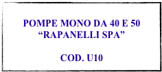 
POMPE MONO DA 40 E 50 
“RAPANELLI SPA”

COD. U10