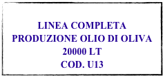 
LINEA COMPLETA PRODUZIONE OLIO DI OLIVA 20000 LT
COD. U13