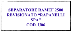 
SEPARATORE RAMEF 2500 REVISIONATO “RAPANELLI SPA”
COD. U06