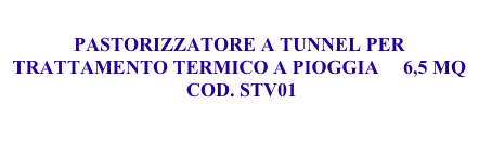 
PASTORIZZATORE A TUNNEL PER TRATTAMENTO TERMICO A PIOGGIA     6,5 MQ
 COD. STV01

