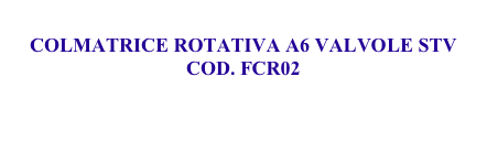 
COLMATRICE ROTATIVA A6 VALVOLE STV
COD. FCR02